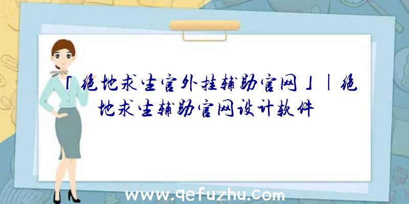 「绝地求生官外挂辅助官网」|绝地求生辅助官网设计软件